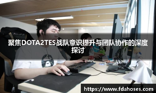 聚焦DOTA2TES战队意识提升与团队协作的深度探讨